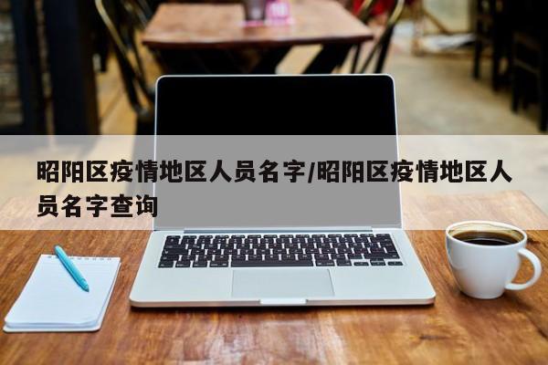 昭阳区疫情地区人员名字/昭阳区疫情地区人员名字查询