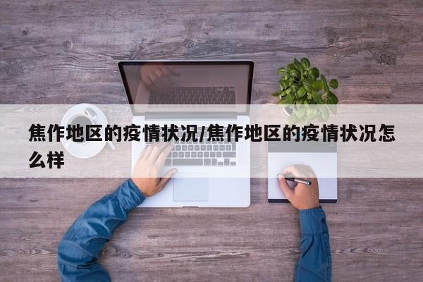焦作地区的疫情状况/焦作地区的疫情状况怎么样