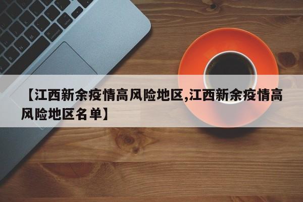 【江西新余疫情高风险地区,江西新余疫情高风险地区名单】