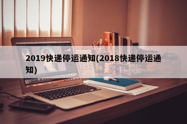 2019快递停运通知(2018快递停运通知)