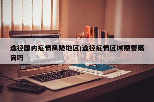 途径国内疫情风险地区/途径疫情区域需要隔离吗