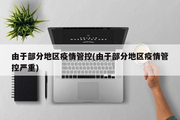 由于部分地区疫情管控(由于部分地区疫情管控严重)