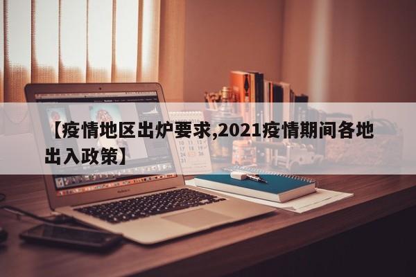 【疫情地区出炉要求,2021疫情期间各地出入政策】