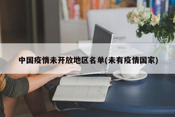 中国疫情未开放地区名单(未有疫情国家)
