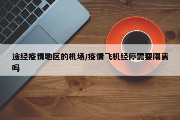 途经疫情地区的机场/疫情飞机经停需要隔离吗