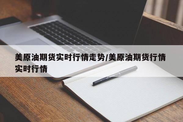美原油期货实时行情走势/美原油期货行情 实时行情