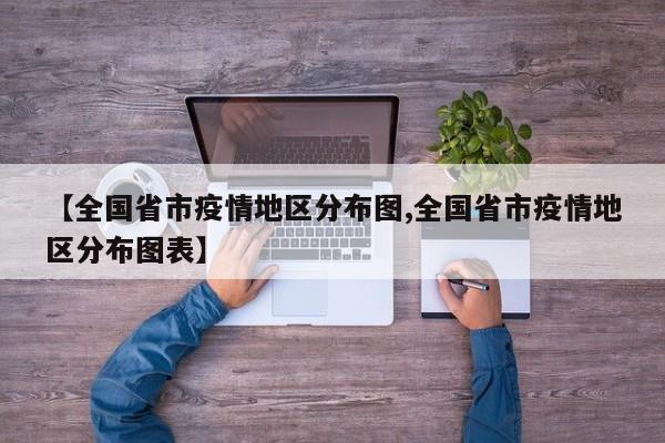 【全国省市疫情地区分布图,全国省市疫情地区分布图表】