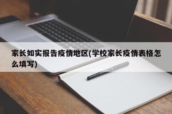 家长如实报告疫情地区(学校家长疫情表格怎么填写)