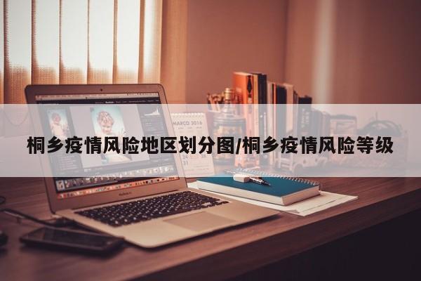 桐乡疫情风险地区划分图/桐乡疫情风险等级