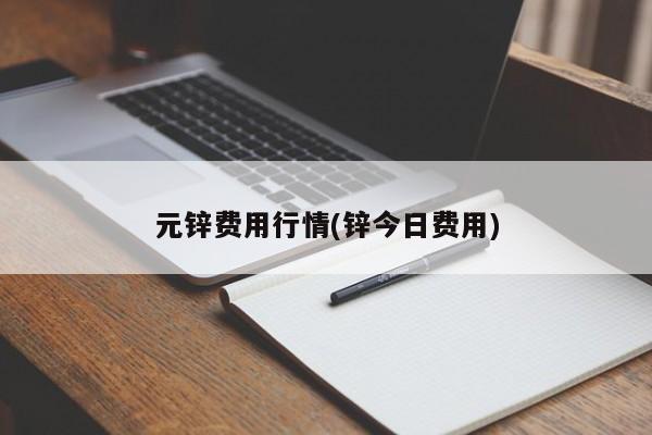 元锌费用行情(锌今日费用)