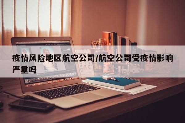 疫情风险地区航空公司/航空公司受疫情影响严重吗