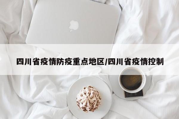 四川省疫情防疫重点地区/四川省疫情控制