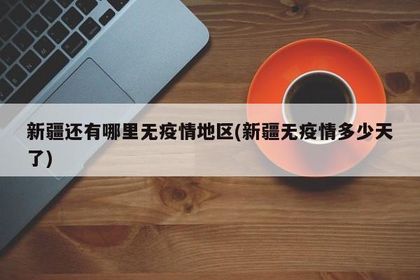 新疆还有哪里无疫情地区(新疆无疫情多少天了)