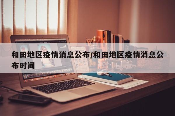 和田地区疫情消息公布/和田地区疫情消息公布时间