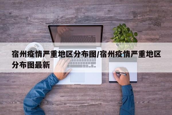 宿州疫情严重地区分布图/宿州疫情严重地区分布图最新