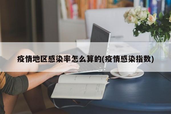 疫情地区感染率怎么算的(疫情感染指数)