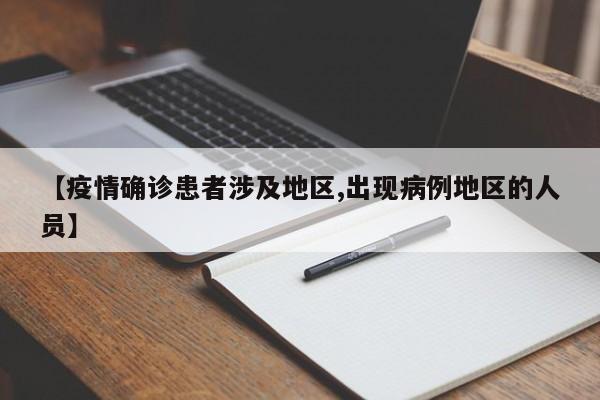 【疫情确诊患者涉及地区,出现病例地区的人员】