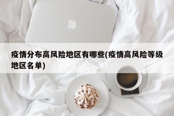疫情分布高风险地区有哪些(疫情高风险等级地区名单)
