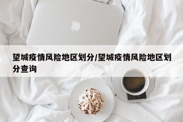 望城疫情风险地区划分/望城疫情风险地区划分查询