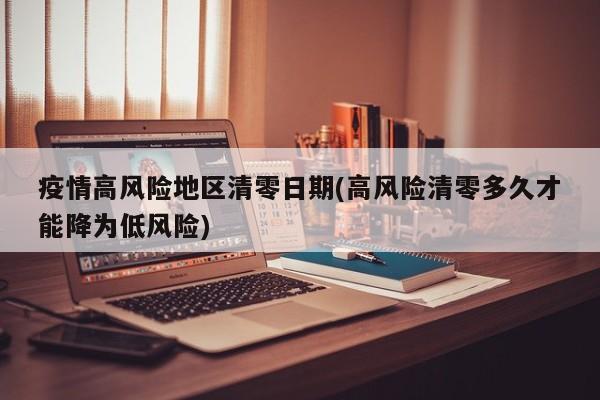 疫情高风险地区清零日期(高风险清零多久才能降为低风险)