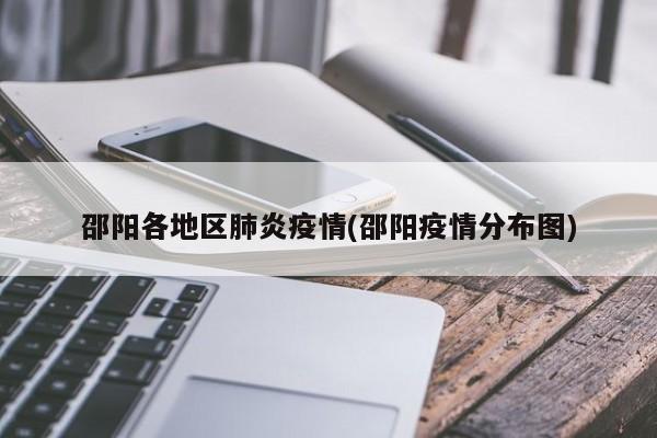 邵阳各地区肺炎疫情(邵阳疫情分布图)