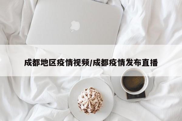 成都地区疫情视频/成都疫情发布直播