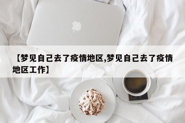 【梦见自己去了疫情地区,梦见自己去了疫情地区工作】