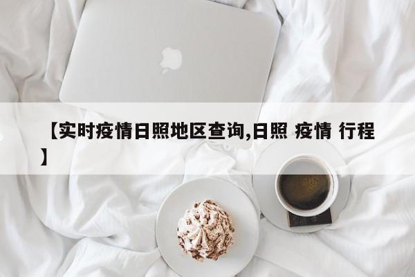 【实时疫情日照地区查询,日照 疫情 行程】