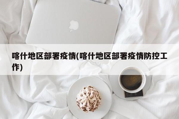 喀什地区部署疫情(喀什地区部署疫情防控工作)