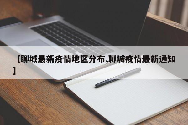 【聊城最新疫情地区分布,聊城疫情最新通知】