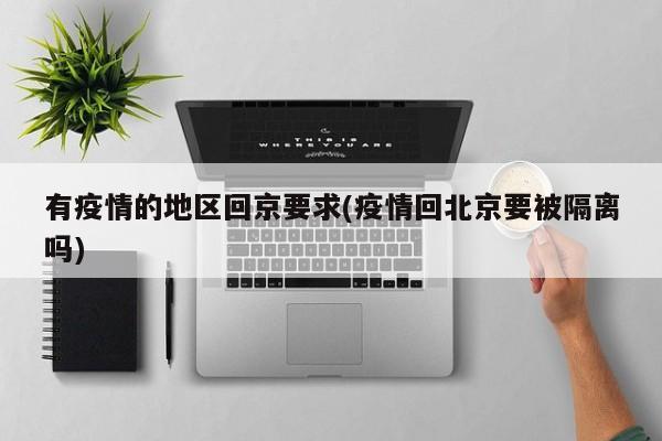 有疫情的地区回京要求(疫情回北京要被隔离吗)