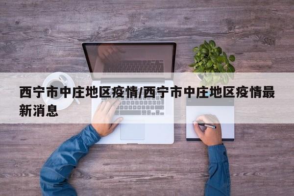 西宁市中庄地区疫情/西宁市中庄地区疫情最新消息