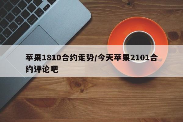 苹果1810合约走势/今天苹果2101合约评论吧