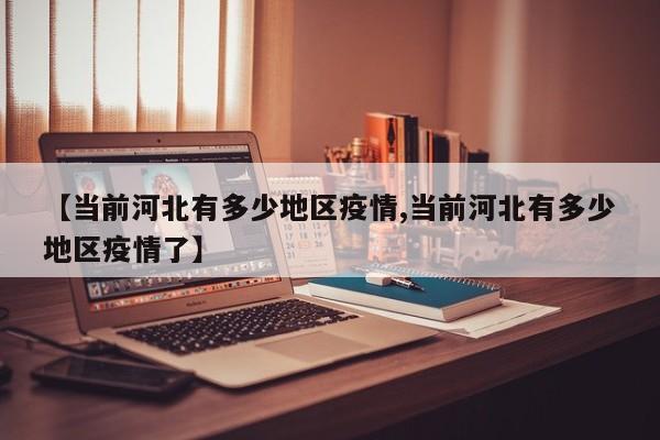 【当前河北有多少地区疫情,当前河北有多少地区疫情了】