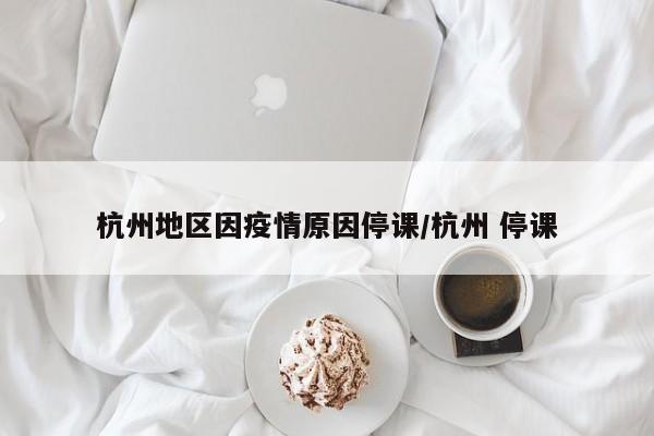 杭州地区因疫情原因停课/杭州 停课