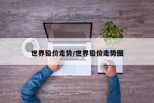 世界铅价走势/世界铅价走势图