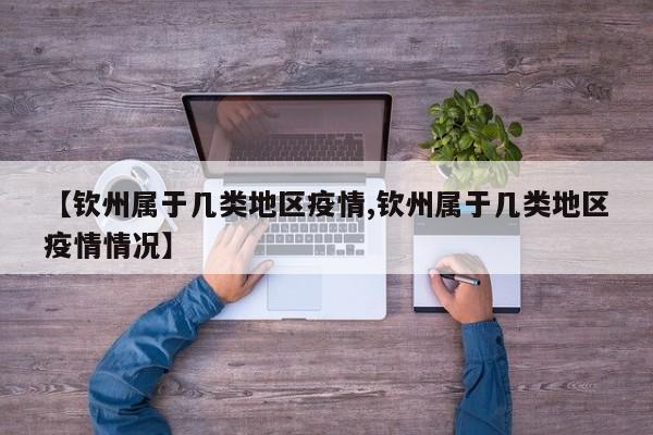 【钦州属于几类地区疫情,钦州属于几类地区疫情情况】