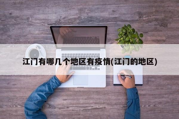 江门有哪几个地区有疫情(江门的地区)