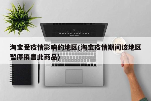 淘宝受疫情影响的地区(淘宝疫情期间该地区暂停销售此商品)