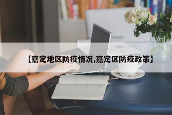 【嘉定地区防疫情况,嘉定区防疫政策】