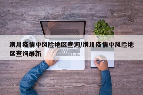 潢川疫情中风险地区查询/潢川疫情中风险地区查询最新
