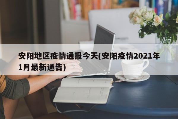 安阳地区疫情通报今天(安阳疫情2021年1月最新通告)