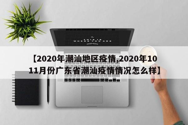【2020年潮汕地区疫情,2020年1011月份广东省潮汕疫情情况怎么样】