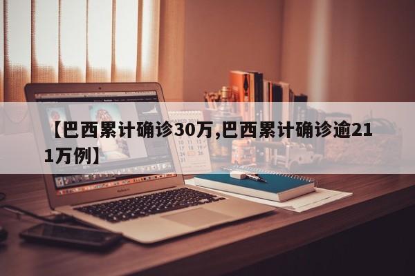 【巴西累计确诊30万,巴西累计确诊逾211万例】