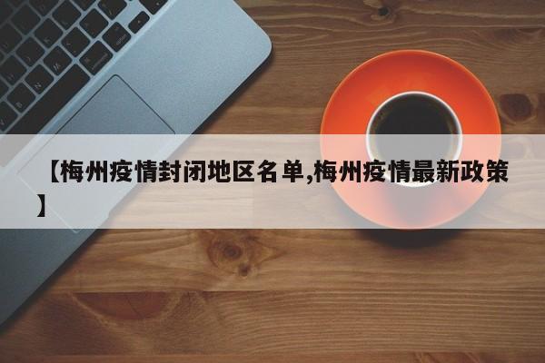 【梅州疫情封闭地区名单,梅州疫情最新政策】