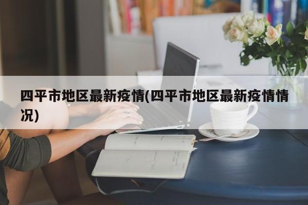 四平市地区最新疫情(四平市地区最新疫情情况)