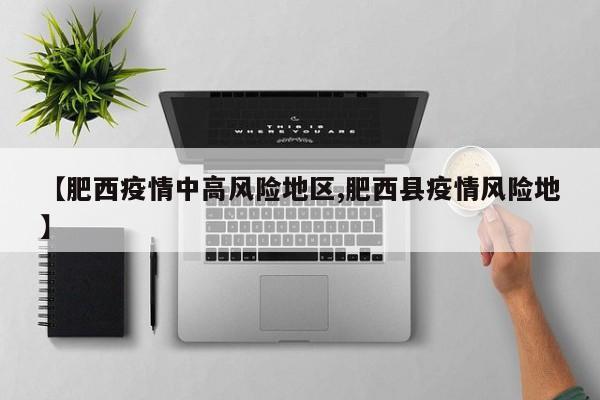 【肥西疫情中高风险地区,肥西县疫情风险地】