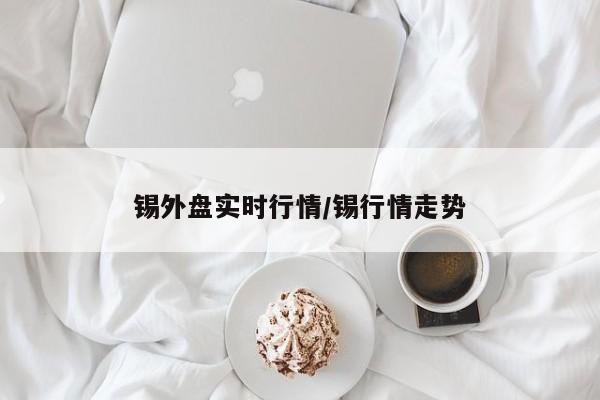 锡外盘实时行情/锡行情走势