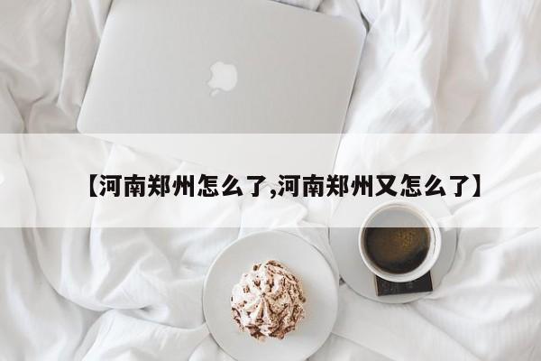 【河南郑州怎么了,河南郑州又怎么了】