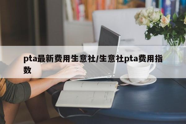 pta最新费用生意社/生意社pta费用指数